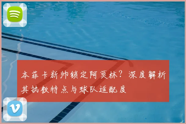本菲卡新帅锁定阿莫林？深度解析其执教特点与球队适配度