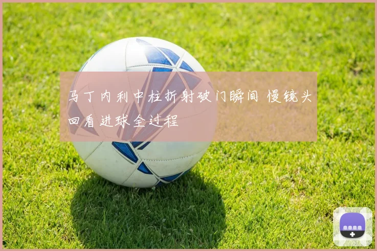 马丁内利中柱折射破门瞬间 慢镜头回看进球全过程